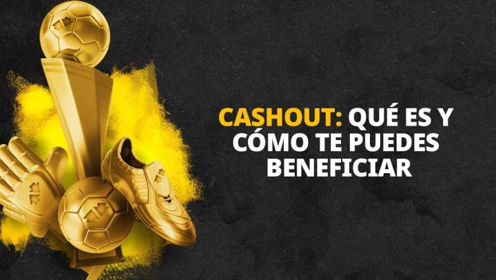 Cashout: qué es y cómo te puedes beneficiar